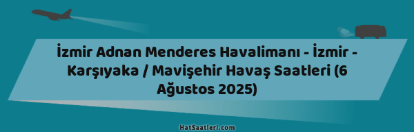 İzmir Adnan Menderes Havalimanı - İzmir - Karşıyaka / Mavişehir Havaş Saatleri (6 Ağustos 2025)